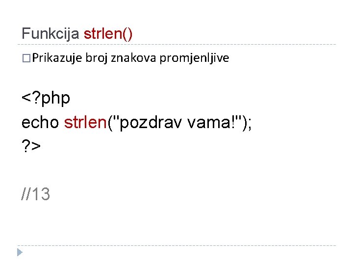 Funkcija strlen() �Prikazuje broj znakova promjenljive <? php echo strlen("pozdrav vama!"); ? > //13