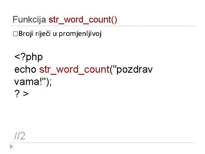 Funkcija str_word_count() �Broji riječi u promjenljivoj <? php echo str_word_count("pozdrav vama!"); ? > //2