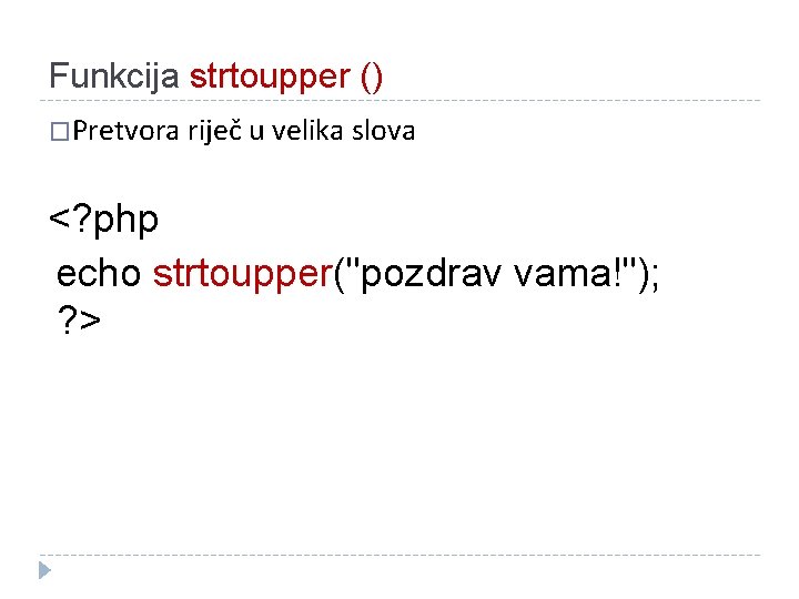 Funkcija strtoupper () �Pretvora riječ u velika slova <? php echo strtoupper("pozdrav vama!"); ?
