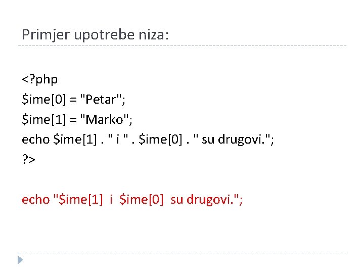 Primjer upotrebe niza: <? php $ime[0] = "Petar"; $ime[1] = "Marko"; echo $ime[1]. "