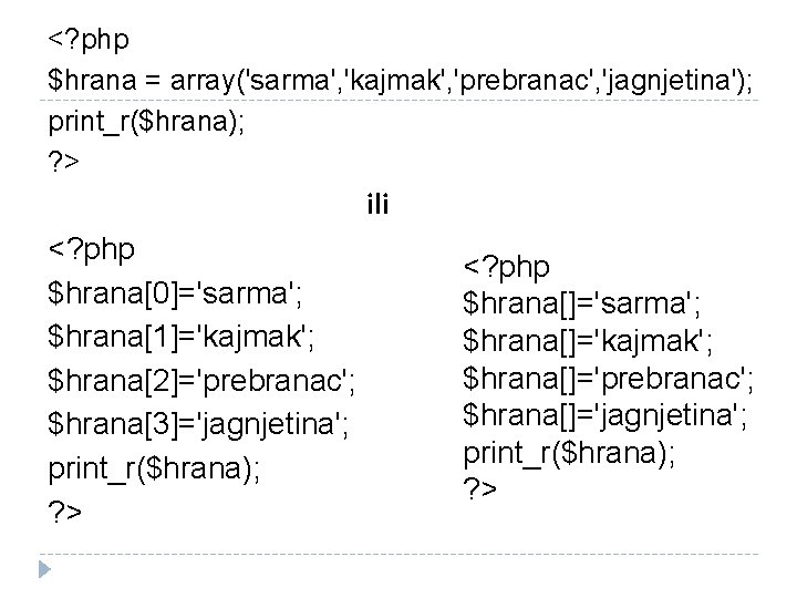 <? php $hrana = array('sarma', 'kajmak', 'prebranac', 'jagnjetina'); print_r($hrana); ? > ili <? php