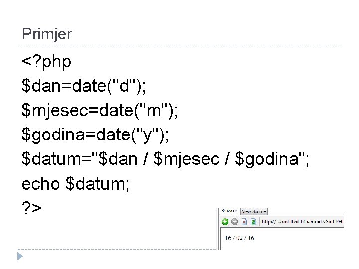 Primjer <? php $dan=date("d"); $mjesec=date("m"); $godina=date("y"); $datum="$dan / $mjesec / $godina"; echo $datum; ?