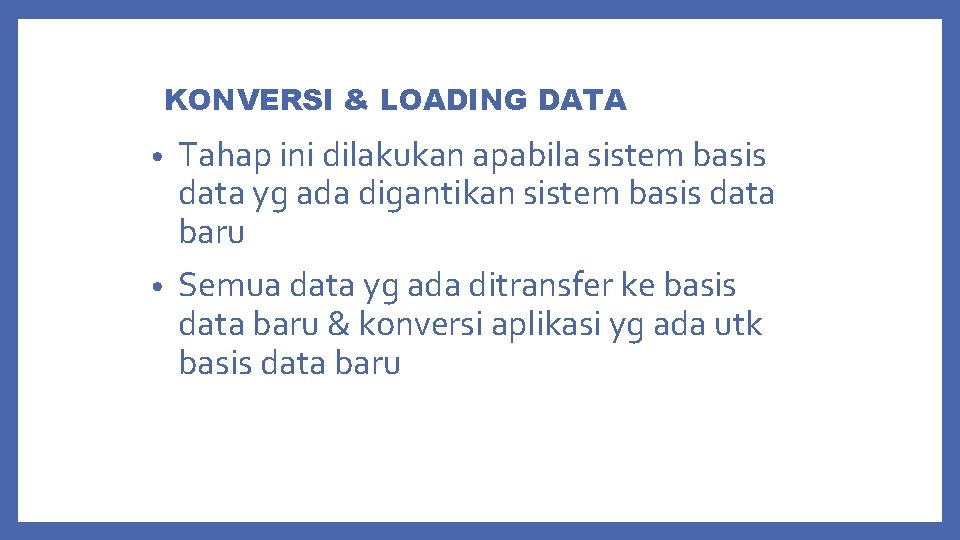 KONVERSI & LOADING DATA Tahap ini dilakukan apabila sistem basis data yg ada digantikan