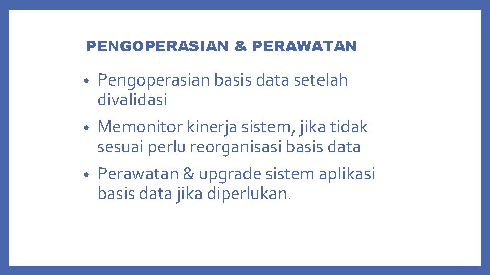 PENGOPERASIAN & PERAWATAN Pengoperasian basis data setelah divalidasi • Memonitor kinerja sistem, jika tidak