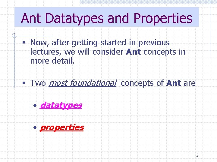 Ant Datatypes and Properties § Now, after getting started in previous lectures, we will
