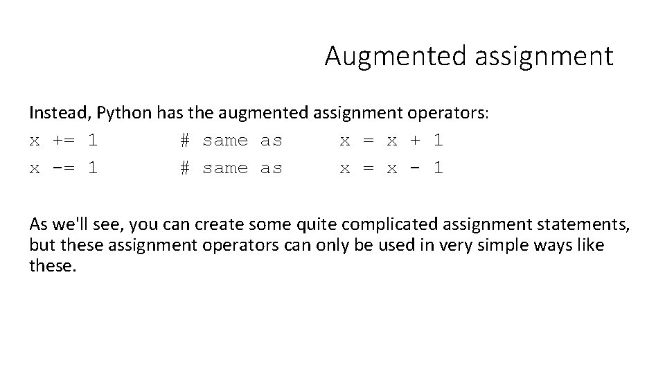 Augmented assignment Instead, Python has the augmented assignment operators: x += 1 # same