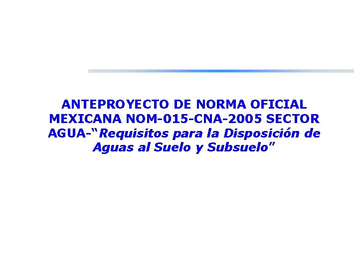 ANTEPROYECTO DE NORMA OFICIAL MEXICANA NOM-015 -CNA-2005 SECTOR AGUA-“Requisitos para la Disposición de Aguas