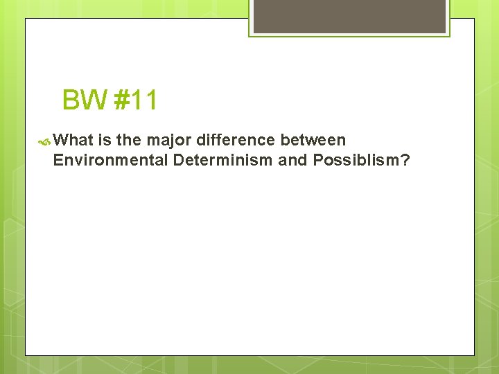 BW #11 What is the major difference between Environmental Determinism and Possiblism? 