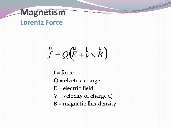 Magnetism Lorentz Force f = force Q = electric charge E = electric field