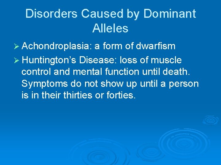 Disorders Caused by Dominant Alleles Ø Achondroplasia: a form of dwarfism Ø Huntington’s Disease: