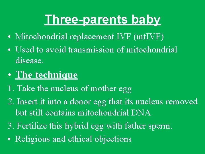 Three-parents baby • Mitochondrial replacement IVF (mt. IVF) • Used to avoid transmission of