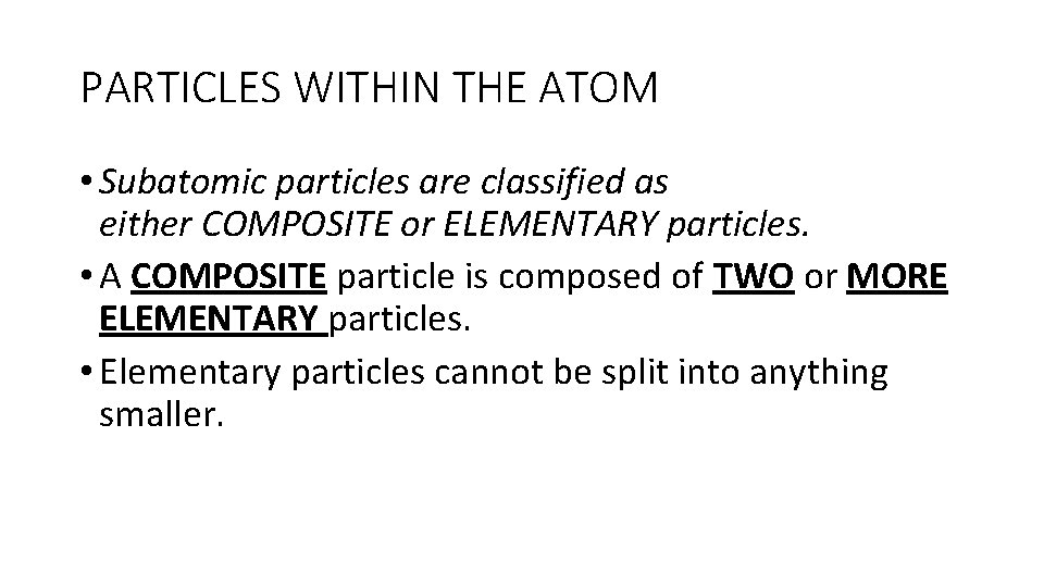 PARTICLES WITHIN THE ATOM • Subatomic particles are classified as either COMPOSITE or ELEMENTARY PARTICLES WITHIN THE ATOM • Subatomic particles are classified as either COMPOSITE or ELEMENTARY