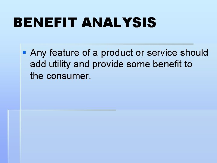 BENEFIT ANALYSIS § Any feature of a product or service should add utility and