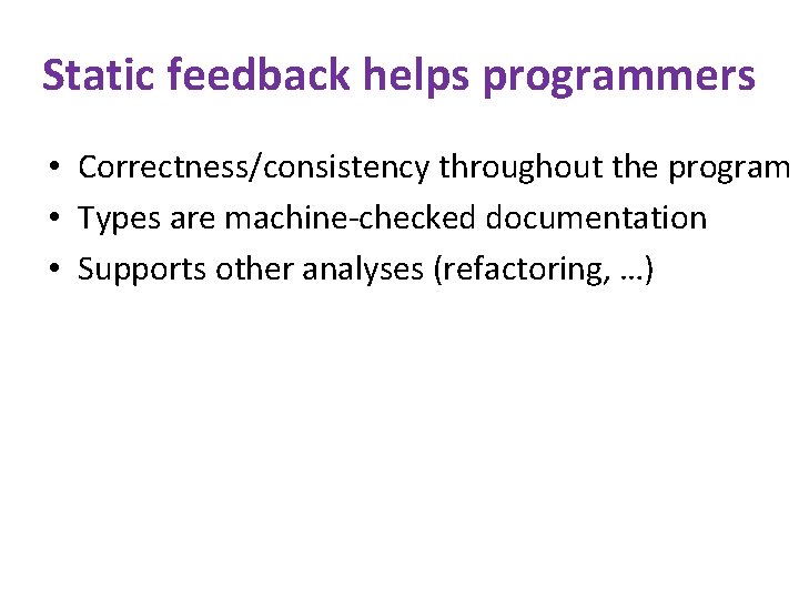 Static feedback helps programmers • Correctness/consistency throughout the program • Types are machine-checked documentation