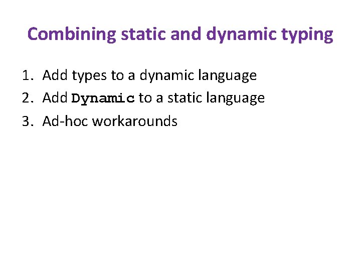 Combining static and dynamic typing 1. Add types to a dynamic language 2. Add