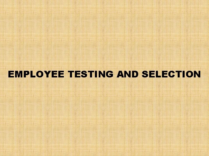 EMPLOYEE TESTING AND SELECTION 