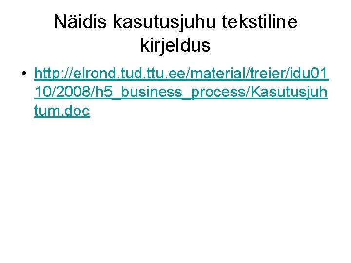 Näidis kasutusjuhu tekstiline kirjeldus • http: //elrond. tud. ttu. ee/material/treier/idu 01 10/2008/h 5_business_process/Kasutusjuh tum.
