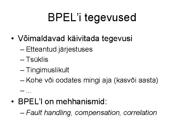 BPEL’i tegevused • Võimaldavad käivitada tegevusi – Etteantud järjestuses – Tsüklis – Tingimuslikult –