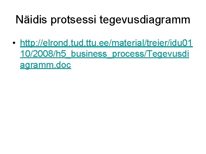 Näidis protsessi tegevusdiagramm • http: //elrond. tud. ttu. ee/material/treier/idu 01 10/2008/h 5_business_process/Tegevusdi agramm. doc