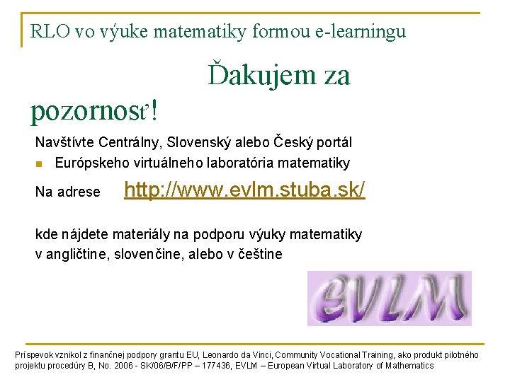RLO vo výuke matematiky formou e-learningu Ďakujem za pozornosť! Navštívte Centrálny, Slovenský alebo Český