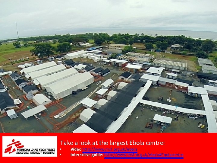 Take a look at the largest Ebola centre: • • Video http: //www. msf.