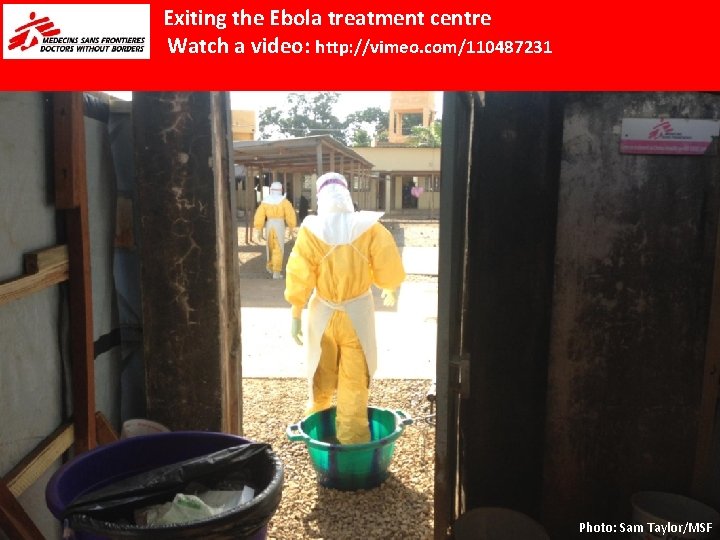 Exiting the Ebola treatment centre Watch a video: http: //vimeo. com/110487231 Photo: Sam Taylor/MSF