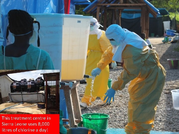 This treatment centre in Sierra Leone uses 8, 000 litres of chlorine a day!