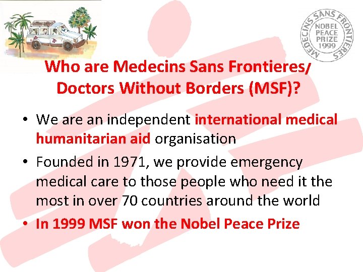 Who are Medecins Sans Frontieres/ Doctors Without Borders (MSF)? • We are an independent