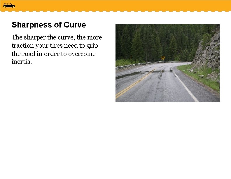 Sharpness of Curve The sharper the curve, the more traction your tires need to