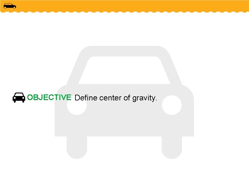 OBJECTIVE Define center of gravity. 