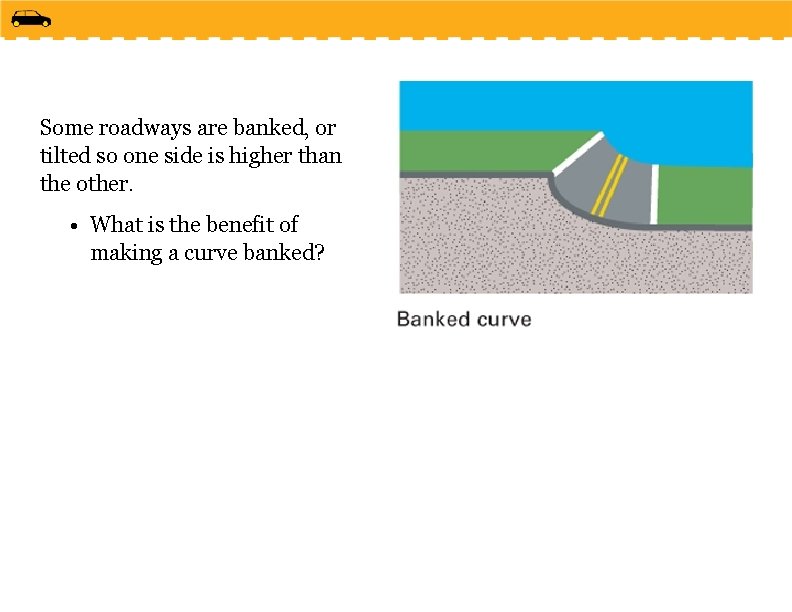 Some roadways are banked, or tilted so one side is higher than the other.