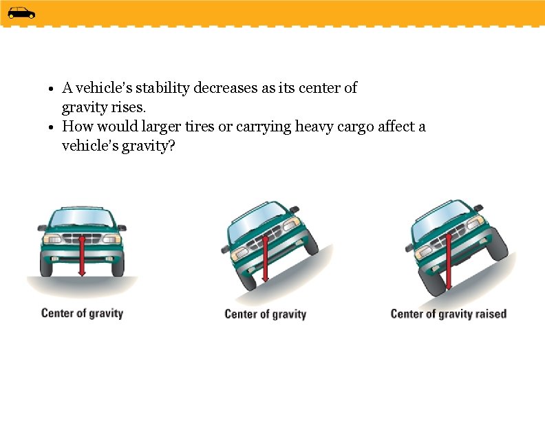  • A vehicle’s stability decreases as its center of gravity rises. • How