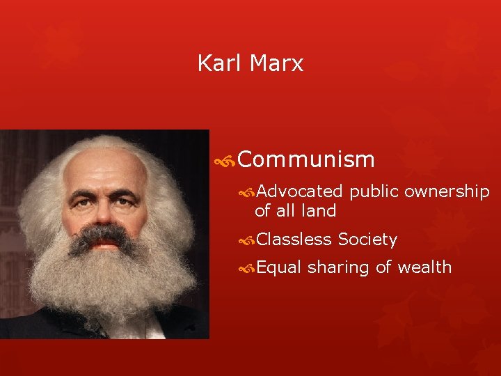 Karl Marx Communism Advocated public ownership of all land Classless Society Equal sharing of