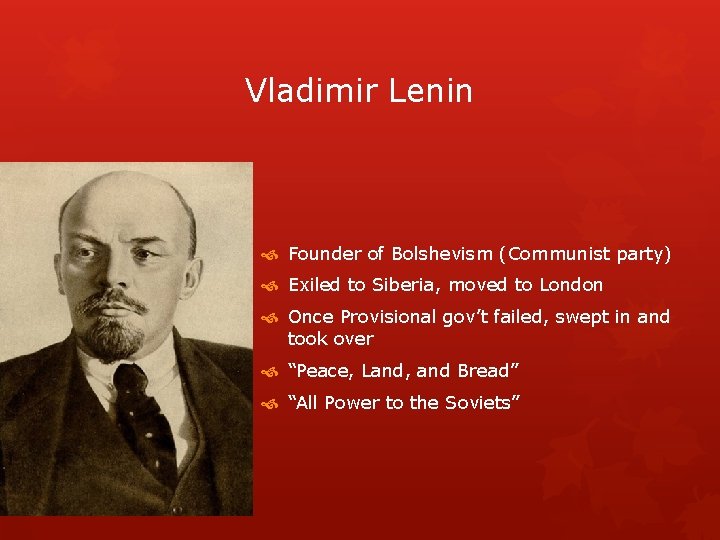 Vladimir Lenin Founder of Bolshevism (Communist party) Exiled to Siberia, moved to London Once