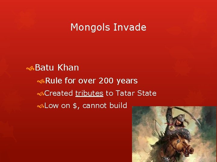 Mongols Invade Batu Khan Rule for over 200 years Created tributes to Tatar State