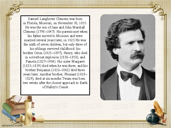 Samuel Langhorne Clemens was born in Florida, Missouri, on November 30, 1835. He was