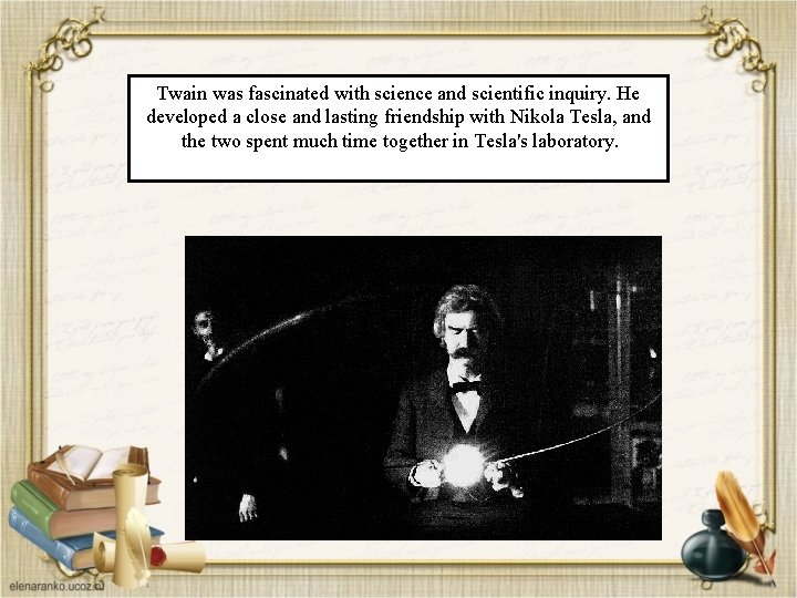 Twain was fascinated with science and scientific inquiry. He developed a close and lasting