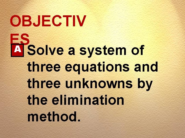 OBJECTIV ES A Solve a system of three equations and three unknowns by the