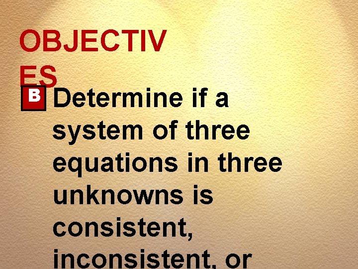 OBJECTIV ES B Determine if a system of three equations in three unknowns is