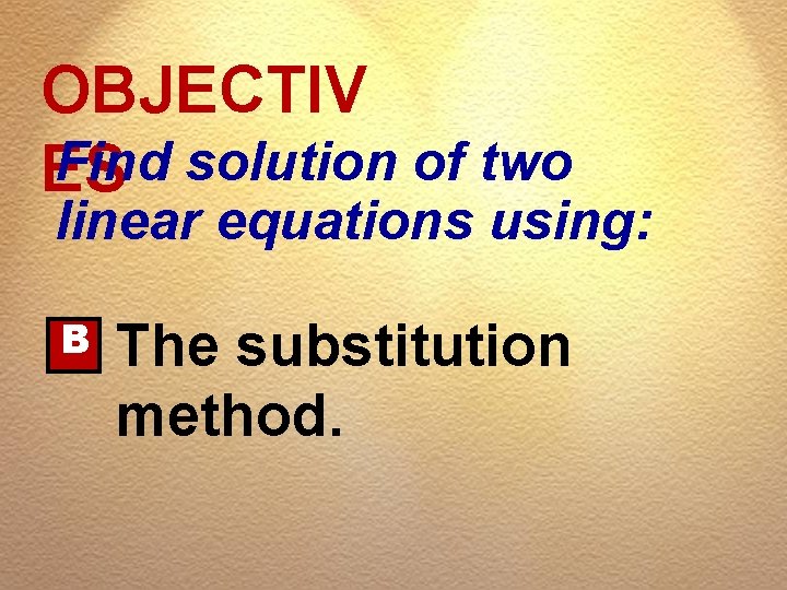 OBJECTIV Find solution of two ES linear equations using: B The substitution method. 