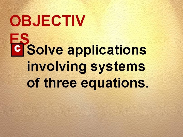 OBJECTIV ES C Solve applications involving systems of three equations. 