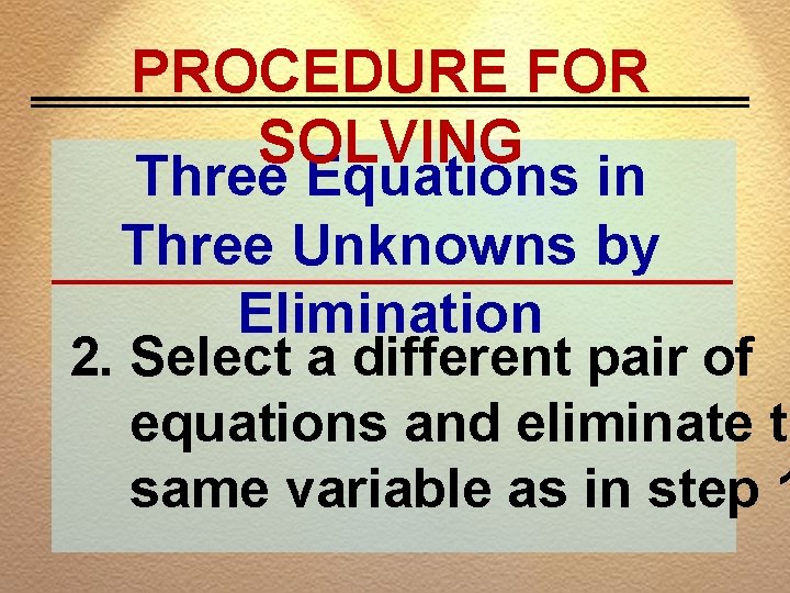 PROCEDURE FOR SOLVING Three Equations in Three Unknowns by Elimination 2. Select a different