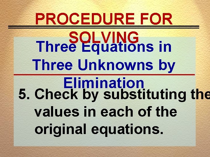 PROCEDURE FOR SOLVING Three Equations in Three Unknowns by Elimination 5. Check by substituting