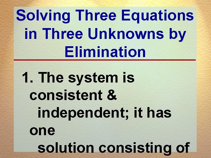 Solving Three Equations in Three Unknowns by Elimination 1. The system is consistent &