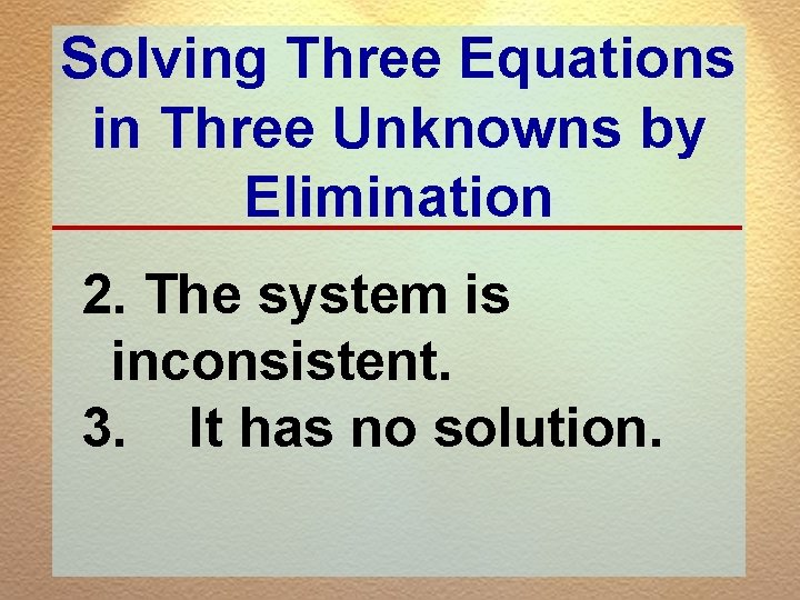 Solving Three Equations in Three Unknowns by Elimination 2. The system is inconsistent. 3.