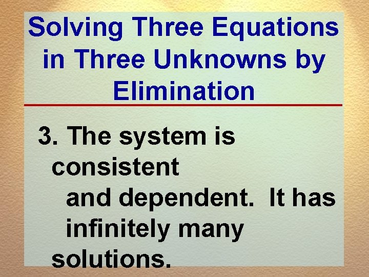 Solving Three Equations in Three Unknowns by Elimination 3. The system is consistent and