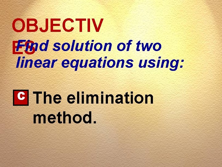 OBJECTIV Find solution of two ES linear equations using: C The elimination method. 