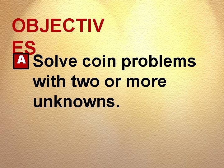 OBJECTIV ES A Solve coin problems with two or more unknowns. 