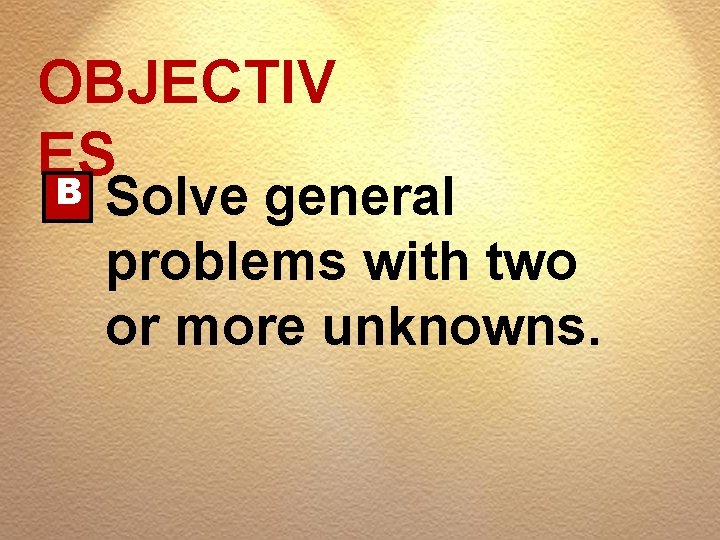 OBJECTIV ES B Solve general problems with two or more unknowns. 