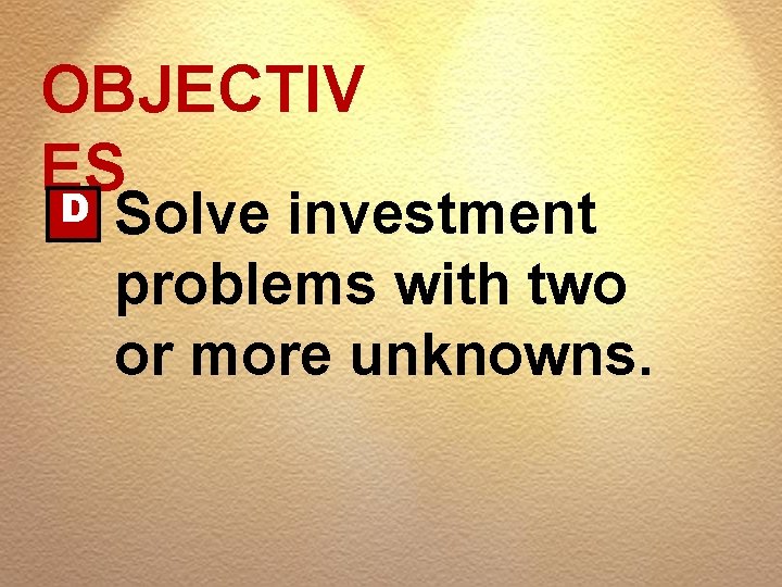 OBJECTIV ES D Solve investment problems with two or more unknowns. 